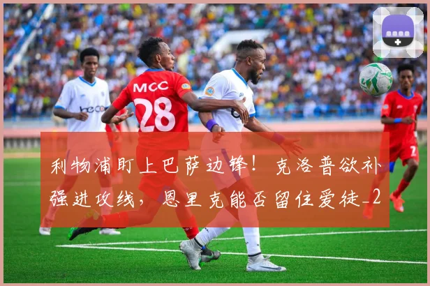 利物浦盯上巴萨边锋!克洛普欲补强进攻线,恩里克能否留住爱徒_20260704173549