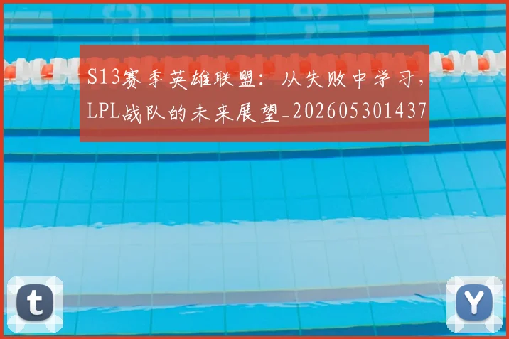 S13赛季英雄联盟：从失败中学习，LPL战队的未来展望_20260530143735
