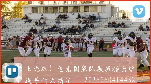 国士无双！电竞国家队数据榜出炉，选手们太拼了！_20260604144321
