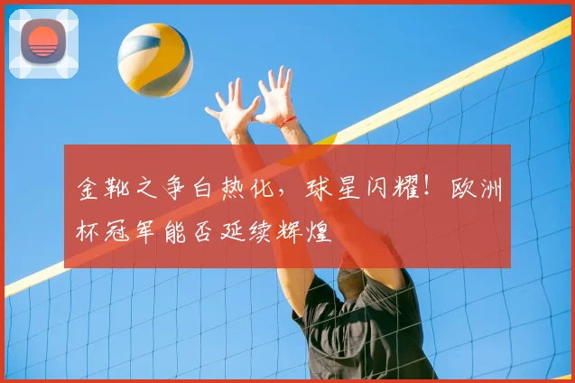 金靴之争白热化，球星闪耀！欧洲杯冠军能否延续辉煌
