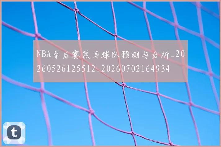 NBA季后赛黑马球队预测与分析_20260526125512_20260702164934