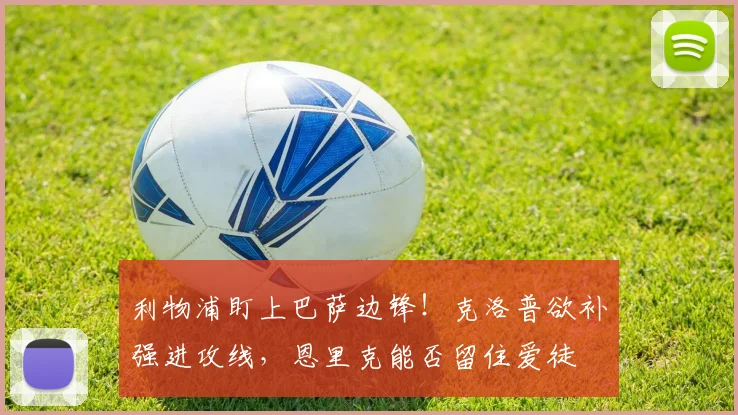 利物浦盯上巴萨边锋!克洛普欲补强进攻线,恩里克能否留住爱徒