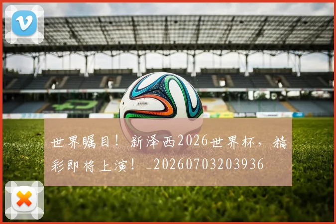世界瞩目！新泽西2026世界杯，精彩即将上演！_20260703203936