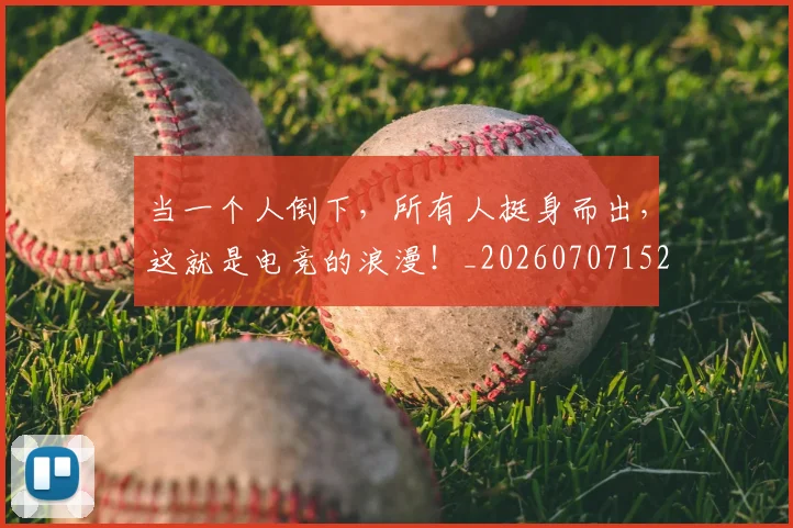 当一个人倒下,所有人挺身而出,这就是电竞的浪漫!_20260707152246