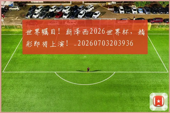 世界瞩目！新泽西2026世界杯，精彩即将上演！_20260703203936