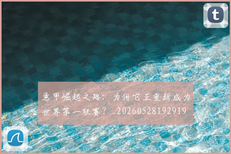 意甲崛起之路:为何它正重新成为世界第一联赛?_20260528192919