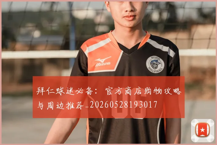拜仁球迷必备:官方商店购物攻略与周边推荐_20260528193017