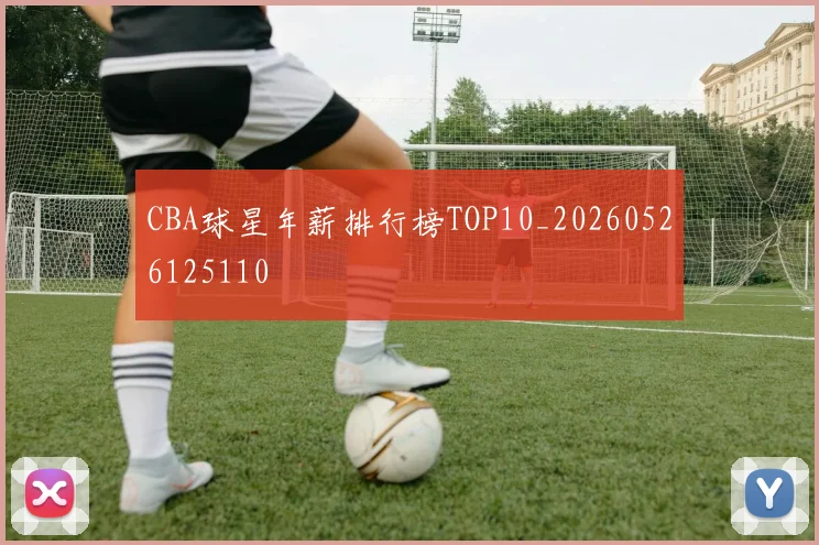 CBA球星年薪排行榜TOP10_20260526125110