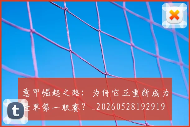意甲崛起之路：为何它正重新成为世界第一联赛？_20260528192919