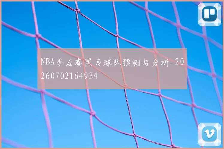 NBA季后赛黑马球队预测与分析_20260702164934