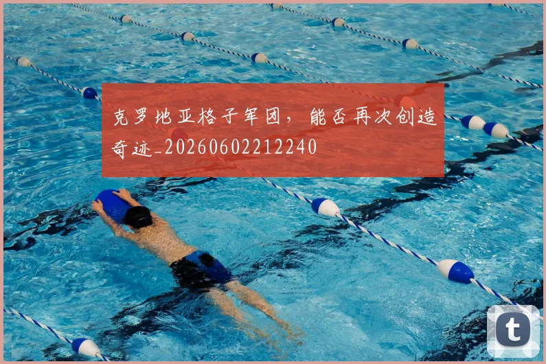 克罗地亚格子军团，能否再次创造奇迹_20260602212240