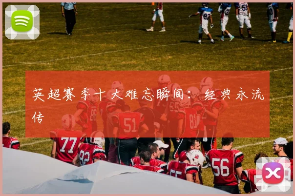 英超赛季十大难忘瞬间：经典永流传