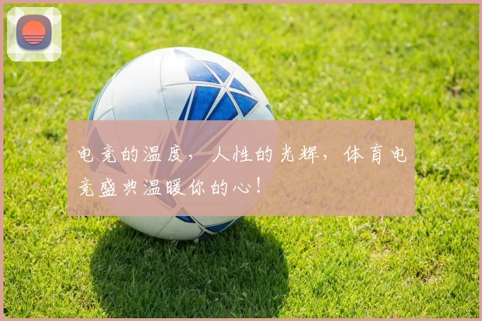 电竞的温度,人性的光辉,体育电竞盛典温暖你的心!