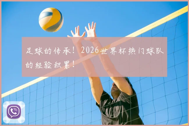 足球的传承！2026世界杯热门球队的经验积累！