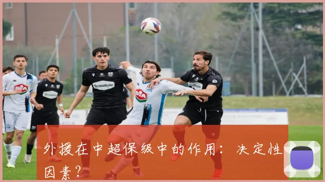 外援在中超保级中的作用:决定性因素?