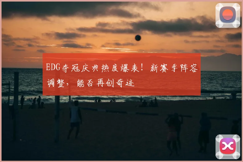 EDG夺冠庆典热度爆表!新赛季阵容调整,能否再创奇迹