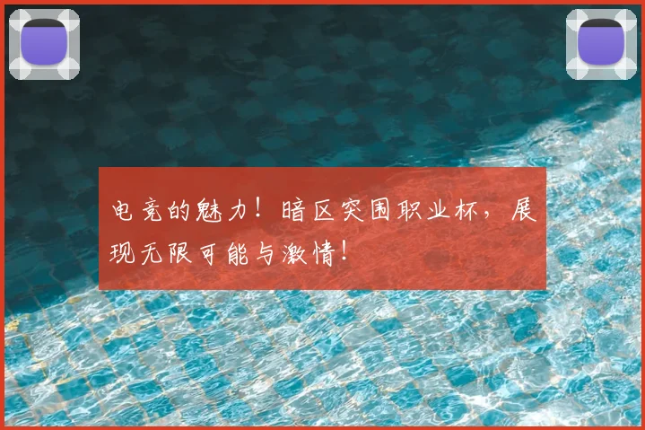 电竞的魅力！暗区突围职业杯，展现无限可能与激情！