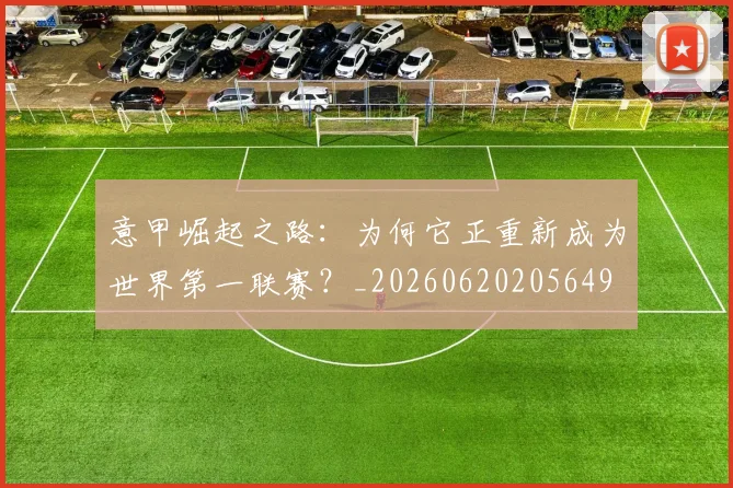 意甲崛起之路：为何它正重新成为世界第一联赛？_20260620205649